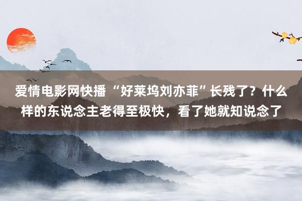 爱情电影网快播 “好莱坞刘亦菲”长残了？什么样的东说念主老得至极快，看了她就知说念了
