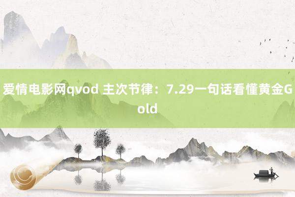 爱情电影网qvod 主次节律：7.29一句话看懂黄金Gold