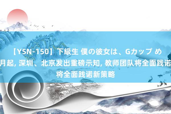 【YSN-150】下級生 僕の彼女は、Gカップ めぐみ 9月起， 深圳、北京发出重磅示知， 教师团队将全面践诺新策略