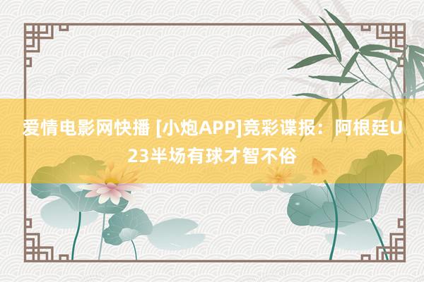 爱情电影网快播 [小炮APP]竞彩谍报：阿根廷U23半场有球才智不俗