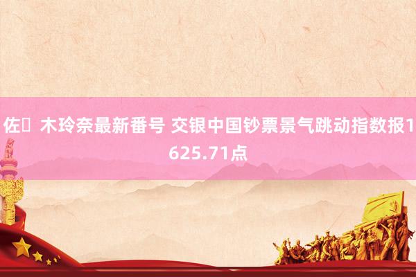 佐々木玲奈最新番号 交银中国钞票景气跳动指数报1625.71点