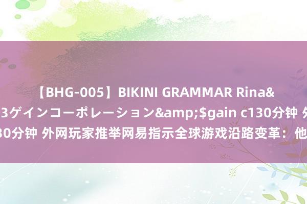 【BHG-005】BIKINI GRAMMAR Rina</a>2017-04-23ゲインコーポレーション&$gain c130分钟 外网玩家推举网易指示全球游戏沿路变革：他们氪金机制太良心了