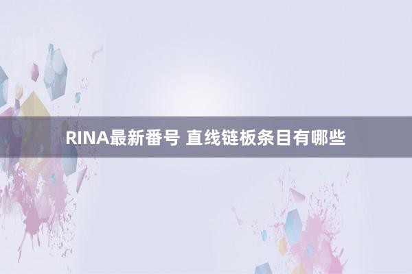 RINA最新番号 直线链板条目有哪些
