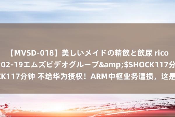 【MVSD-018】美しいメイドの精飲と飲尿 rico</a>2007-02-19エムズビデオグループ&$SHOCK117分钟 不给华为授权！ARM中枢业务遭损，这是政事选拔的径直后果！
