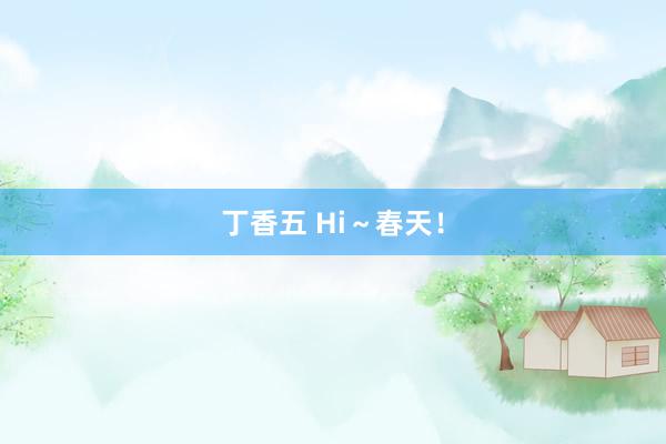 丁香五 Hi～春天！