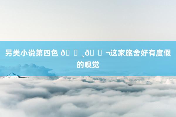 另类小说第四色 🇸🇬这家旅舍好有度假的嗅觉