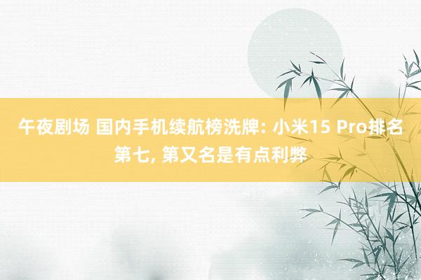 午夜剧场 国内手机续航榜洗牌: 小米15 Pro排名第七， 第又名是有点利弊