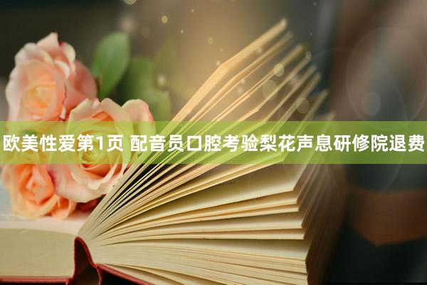 欧美性爱第1页 配音员口腔考验梨花声息研修院退费