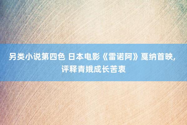 另类小说第四色 日本电影《雷诺阿》戛纳首映， 评释青娥成长苦衷