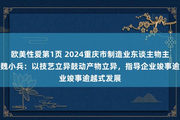 欧美性爱第1页 2024重庆市制造业东谈主物主题宣传｜魏小兵：以技艺立异鼓动产物立异，指导企业竣事逾越式发展