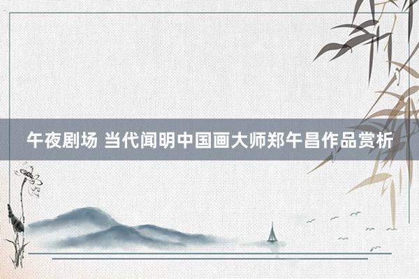 午夜剧场 当代闻明中国画大师郑午昌作品赏析