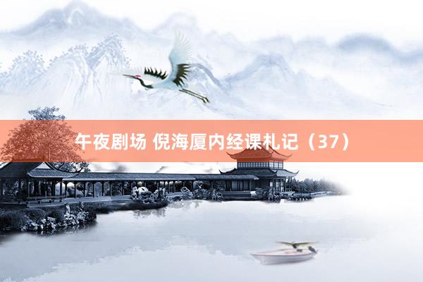 午夜剧场 倪海厦内经课札记（37）