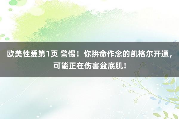 欧美性爱第1页 警惕！你拚命作念的凯格尔开通，可能正在伤害盆底肌！
