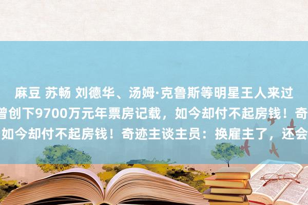 麻豆 苏畅 刘德华、汤姆·克鲁斯等明星王人来过，北京有名影院闭店！曾创下9700万元年票房记载，如今却付不起房钱！奇迹主谈主员：换雇主了，还会再开